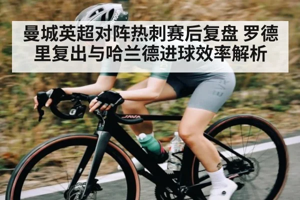 曼城英超对阵热刺赛后复盘 罗德里复出与哈兰德进球效率解析
